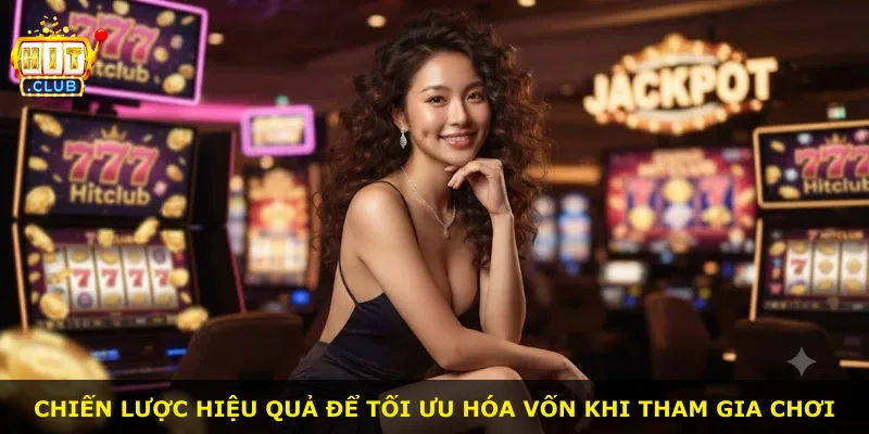 Chiến lược hiệu quả để tối ưu hóa vốn khi tham gia chơi