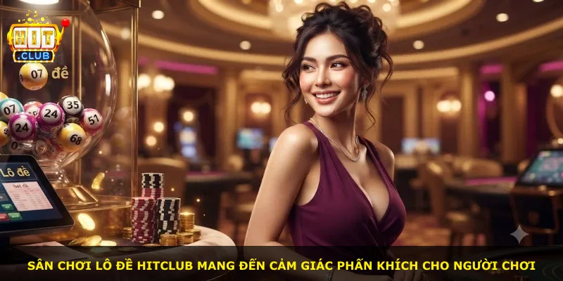 Sân chơi lô đề Hitclub mang đến cảm giác phấn khích cho người chơi